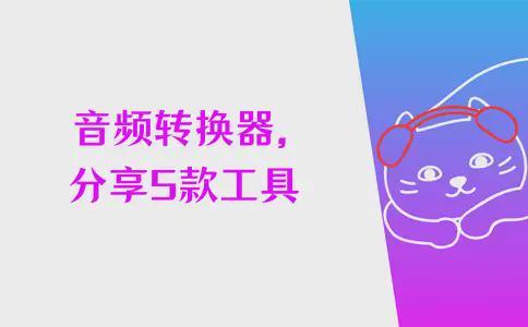 音频转换器怎么使用？分享5款音频文件转换工具