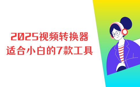 2025视频格式转换器大盘点：适合小白快速上手的7款视频转换器