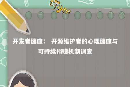 开发者健康： 开源维护者的心理健康与可持续捐赠机制调查 