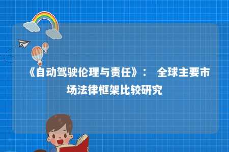 《自动驾驶伦理与责任》： 全球主要市场法律框架比较研究 
