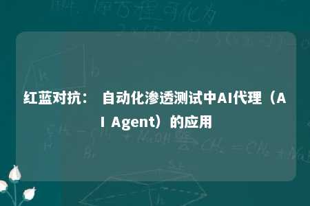 红蓝对抗： 自动化渗透测试中AI代理（AI Agent）的应用 