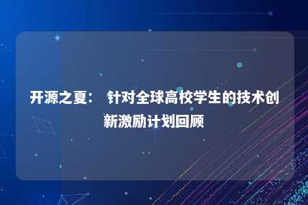 开源之夏： 针对全球高校学生的技术创新激励计划回顾 