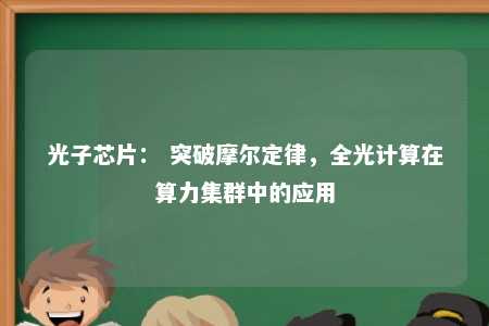 光子芯片： 突破摩尔定律，全光计算在算力集群中的应用 